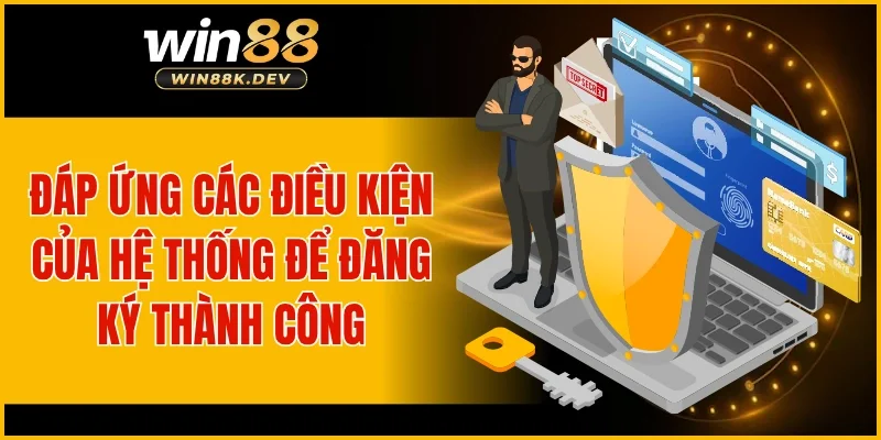Đáp ứng các điều kiện của hệ thống để đăng ký thành công