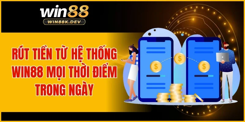 Rút tiền từ hệ thống WIN88 mọi thời điểm trong ngày