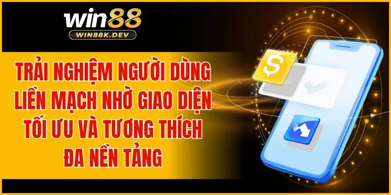 Trải nghiệm người dùng liền mạch nhờ giao diện tối ưu và tương thích đa nền tảng