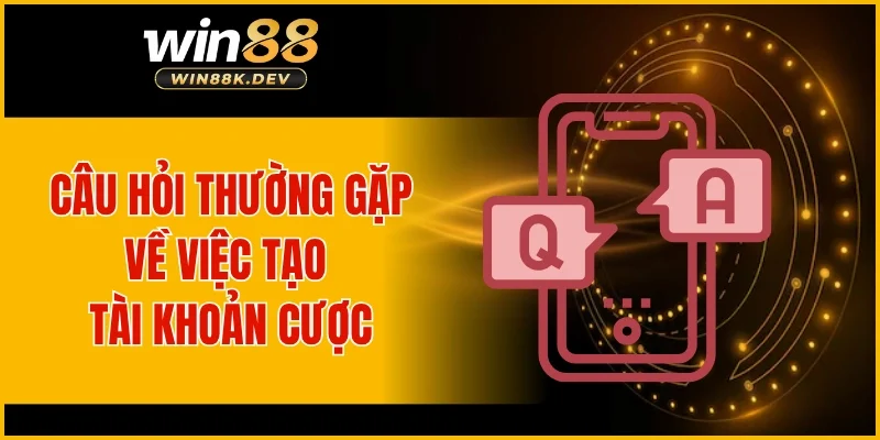 Câu hỏi thường gặp về việc tạo tài khoản cược