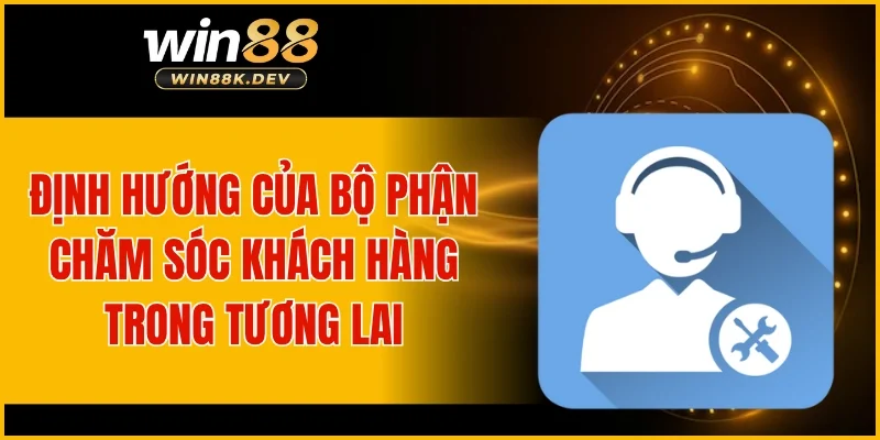 Định hướng của bộ phận chăm sóc khách hàng trong tương lai