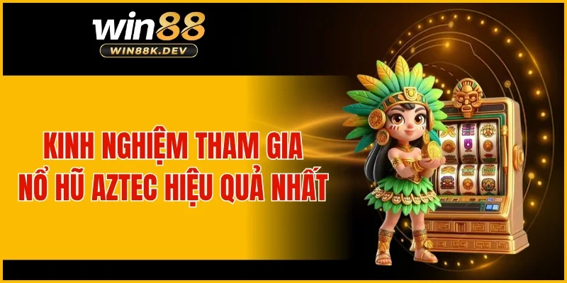 Kinh nghiệm tham gia nổ hũ Aztec hiệu quả nhất